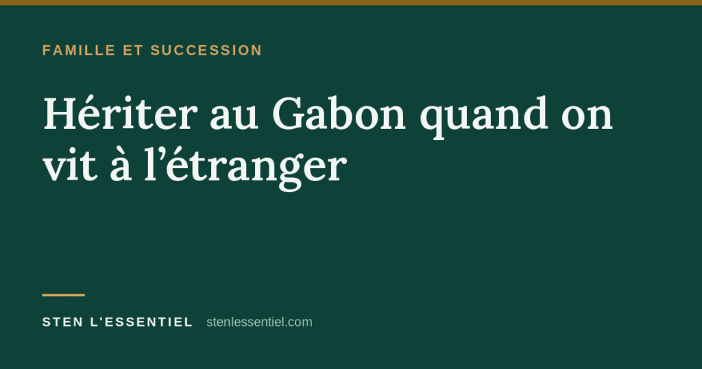 Famille et succession — Hériter au Gabon quand on vit à l'étranger. Sten l'Essentiel.